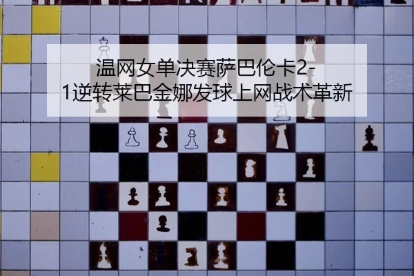 温网女单决赛萨巴伦卡2-1逆转莱巴金娜发球上网战术革新